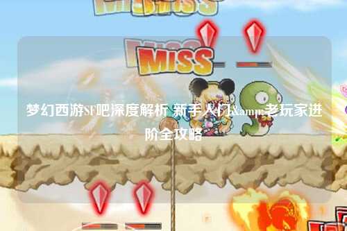 梦幻西游SF吧深度解析 新手入门&老玩家进阶全攻略